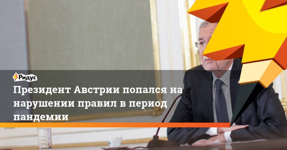 Президент Австрии попался на нарушении правил в период пандемии - ridus.ru - Австрия - Вена - деревня Беллен