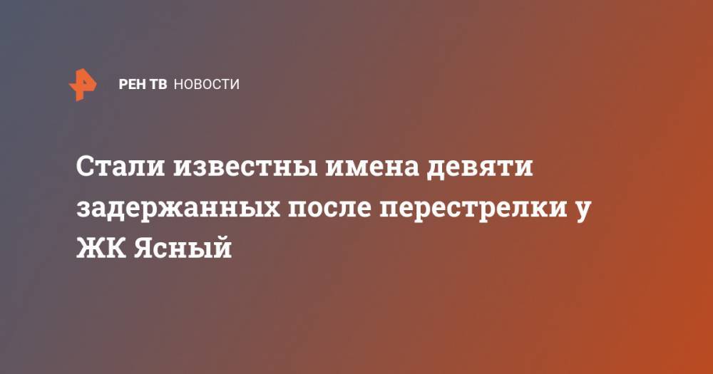 Стали известны имена девяти задержанных после перестрелки у ЖК Ясный - ren.tv - Москва