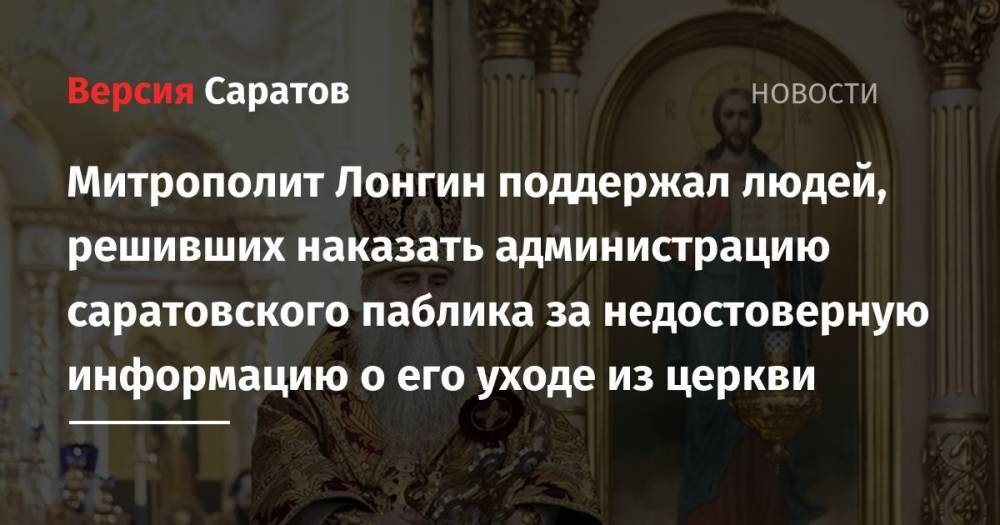 Митрополит Лонгин поддержал людей, решивших наказать администрацию саратовского паблика за недостоверную информацию о его уходе из церкви - nversia.ru