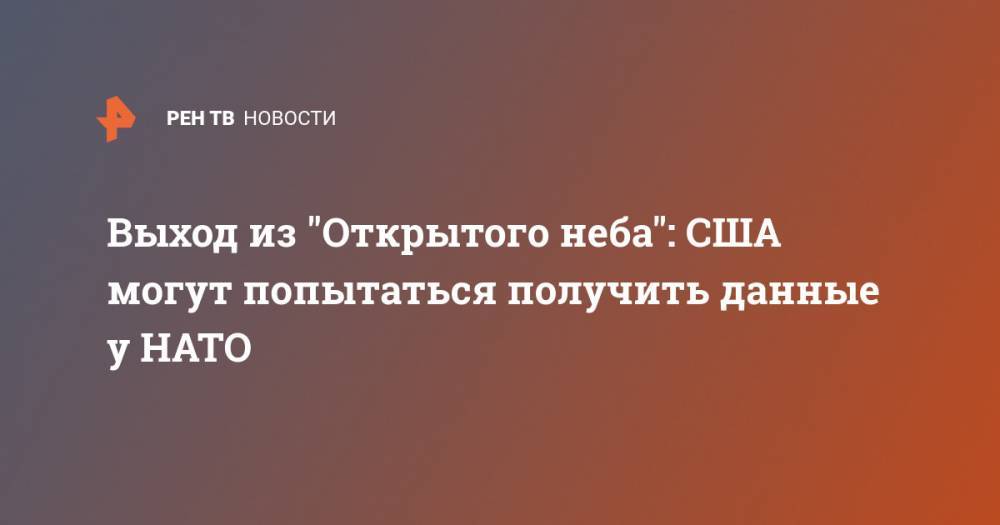 Выход из "Открытого неба": США могут попытаться получить данные у НАТО - ren.tv - Россия - США - Washington