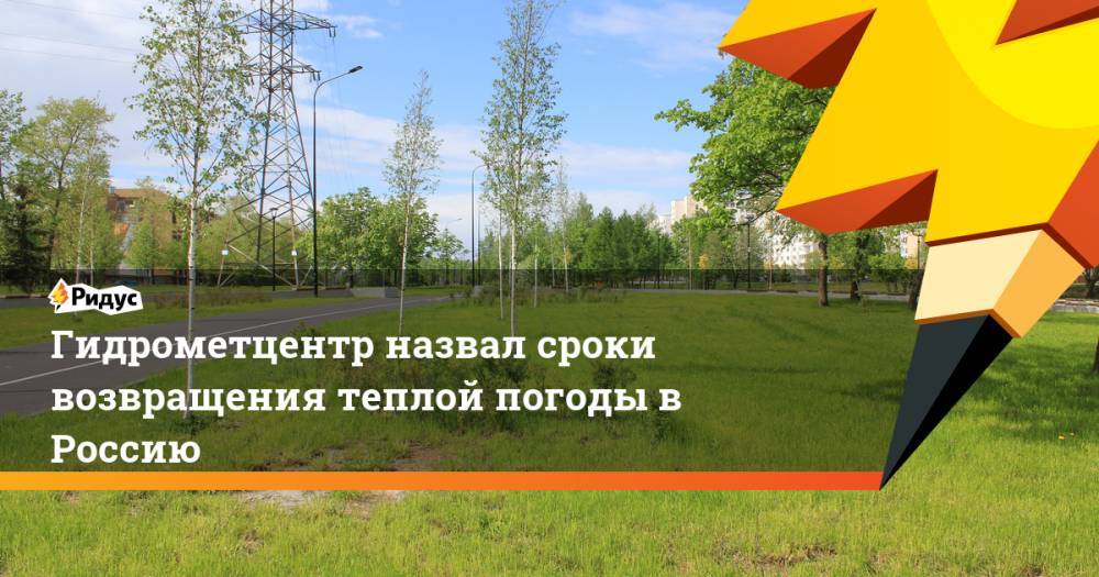 Роман Вильфанда - Гидрометцентр назвал сроки возвращения теплой погоды в Россию - ridus.ru - Россия