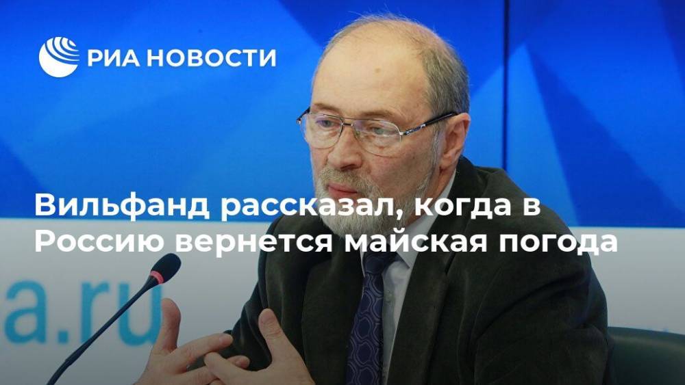 Роман Вильфанд - Вильфанд рассказал, когда в Россию вернется майская погода - ria.ru - Москва - Россия