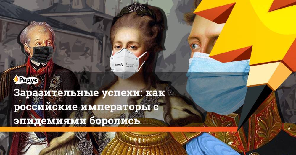 Заразительные успехи: как российские императоры с эпидемиями боролись - ridus.ru