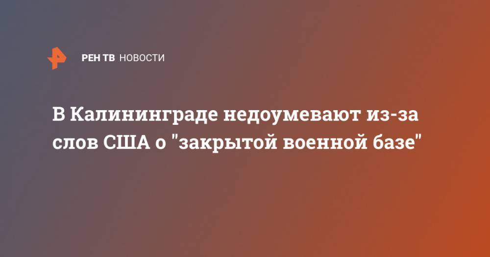 Антон Алиханов - Роберт Обрайен - В Калининграде недоумевают из-за слов США о "закрытой военной базе" - ren.tv - США - Калининград - Калининградская обл.