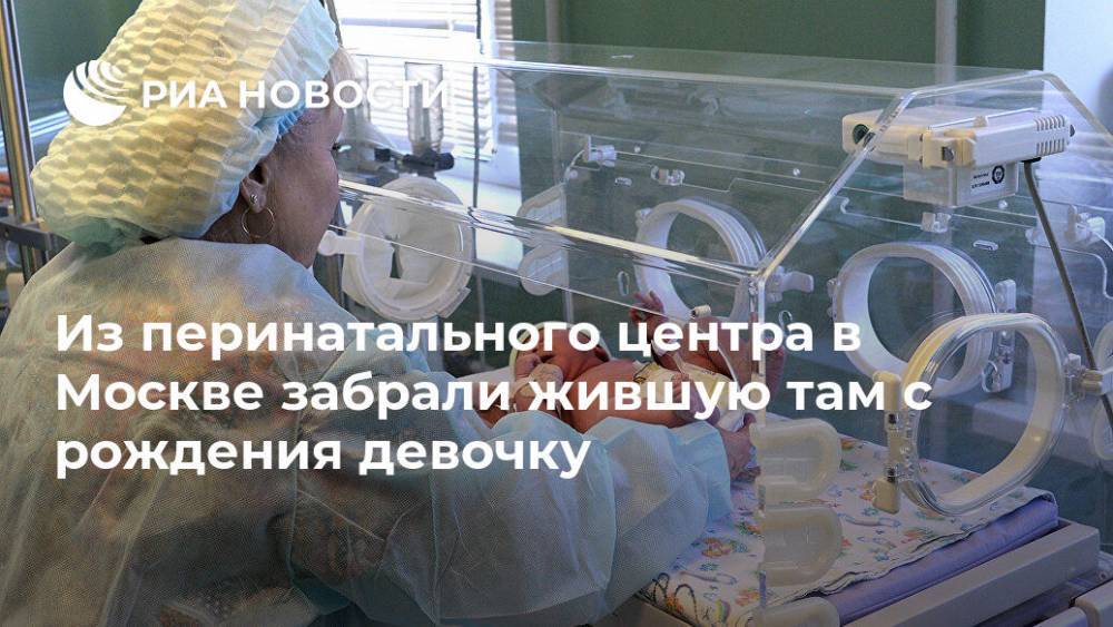 Ольга Ярославская - Из перинатального центра в Москве забрали жившую там с рождения девочку - ria.ru - Москва
