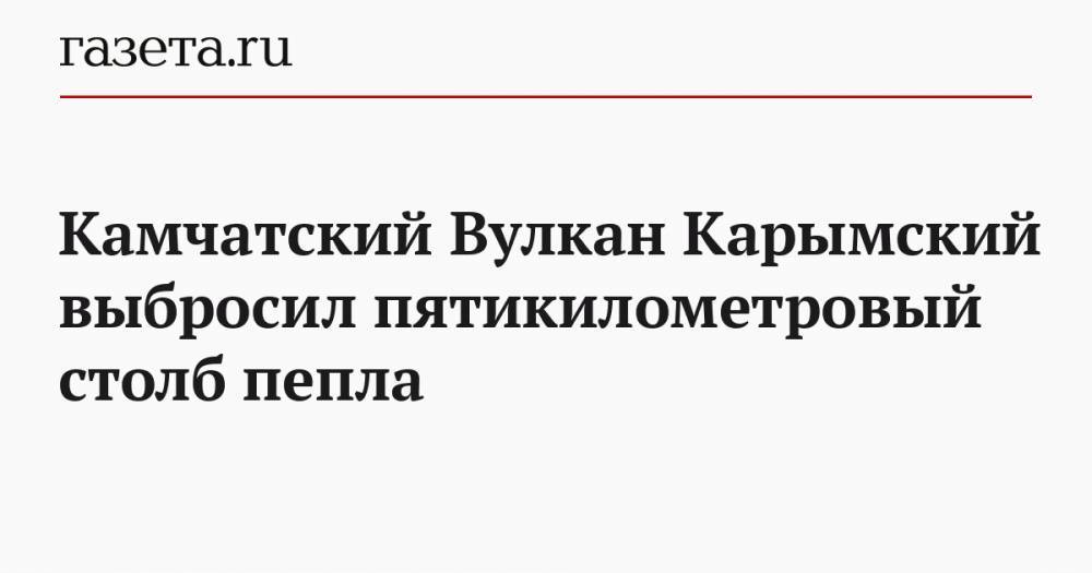 Камчатский Вулкан Карымский выбросил пятикилометровый столб пепла - gazeta.ru - Россия - Камчатский край - район Елизовский