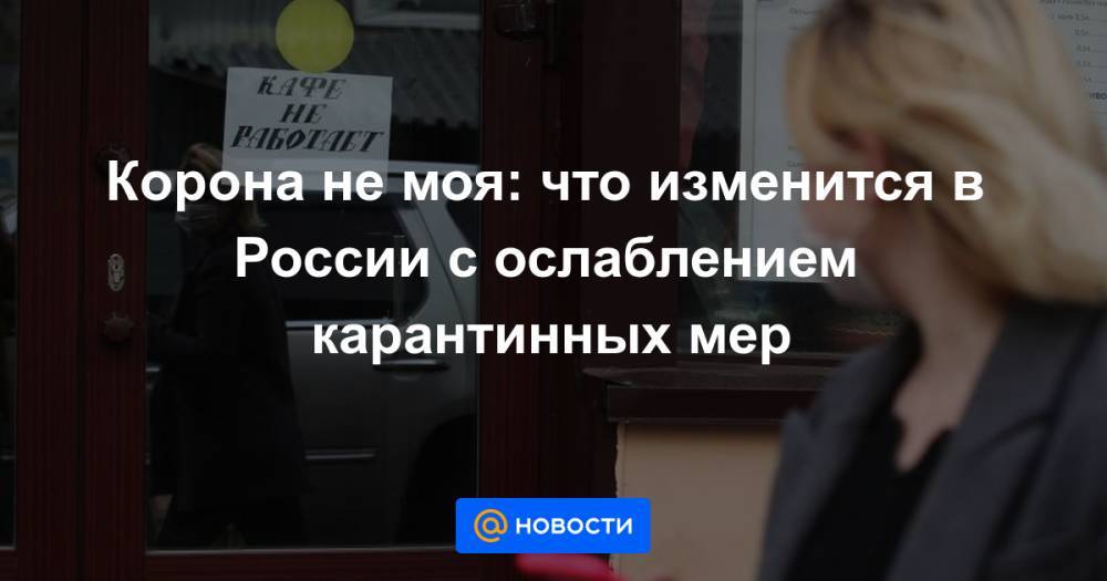 Сергей Собянин - Корона не моя: что изменится в России с ослаблением карантинных мер - news.mail.ru - Москва - Россия - Московская обл.