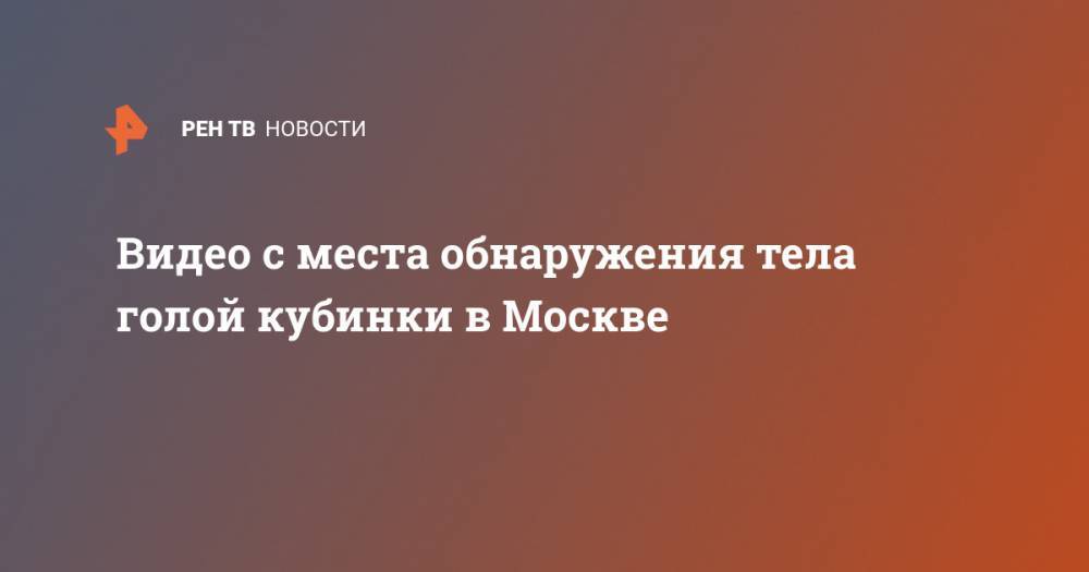Видео с места обнаружения тела голой кубинки в Москве - ren.tv - Москва - Куба
