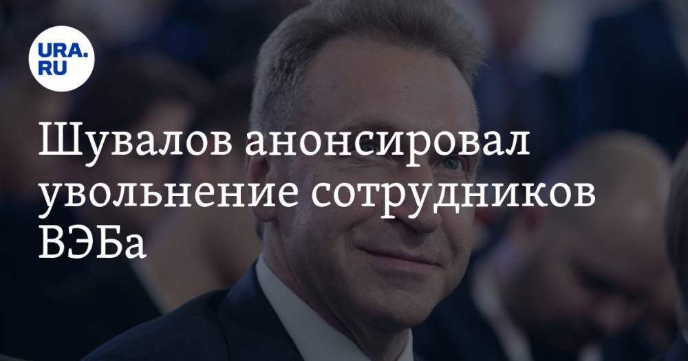 Игорь Шувалов - Шувалов анонсировал увольнение сотрудников ВЭБа - ura.news