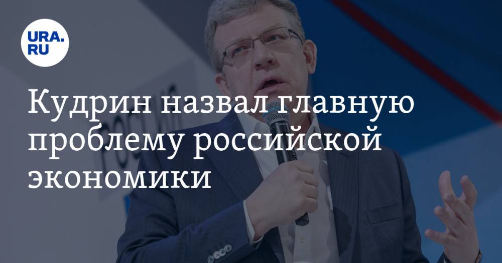 Алексей Кудрин - Кудрин назвал главную проблему российской экономики - ura.news - Россия - Саудовская Аравия