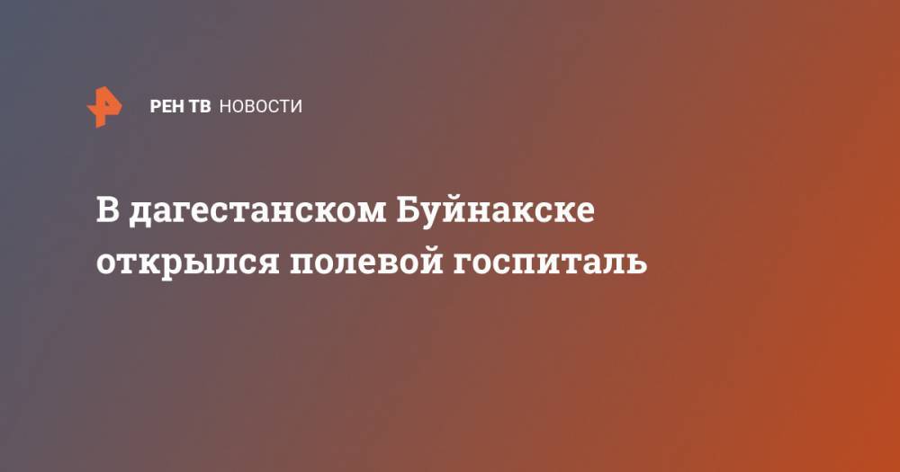 В дагестанском Буйнакске открылся полевой госпиталь - ren.tv - Мурманская обл. - Буйнакск