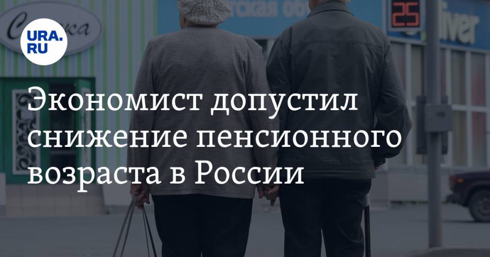 Экономист допустил снижение пенсионного возраста в России. В мире есть похожие примеры - ura.news - Россия
