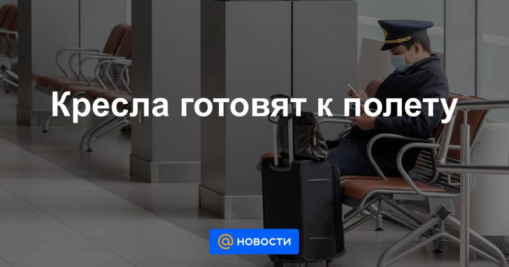 Кресла готовят к полету - news.mail.ru - Россия