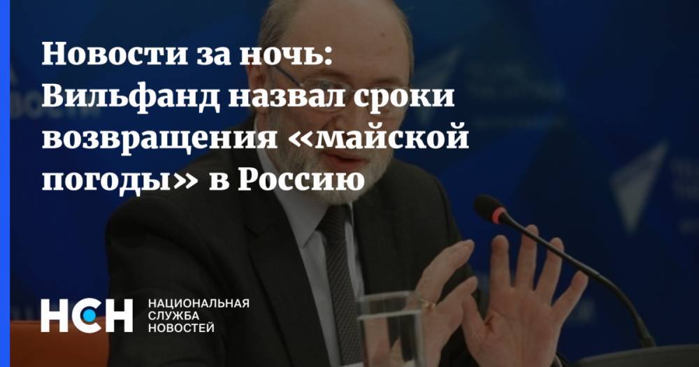 Роман Вильфанд - Новости за ночь: Вильфанд назвал сроки возвращения «майской погоды» в Россию - nsn.fm - Россия