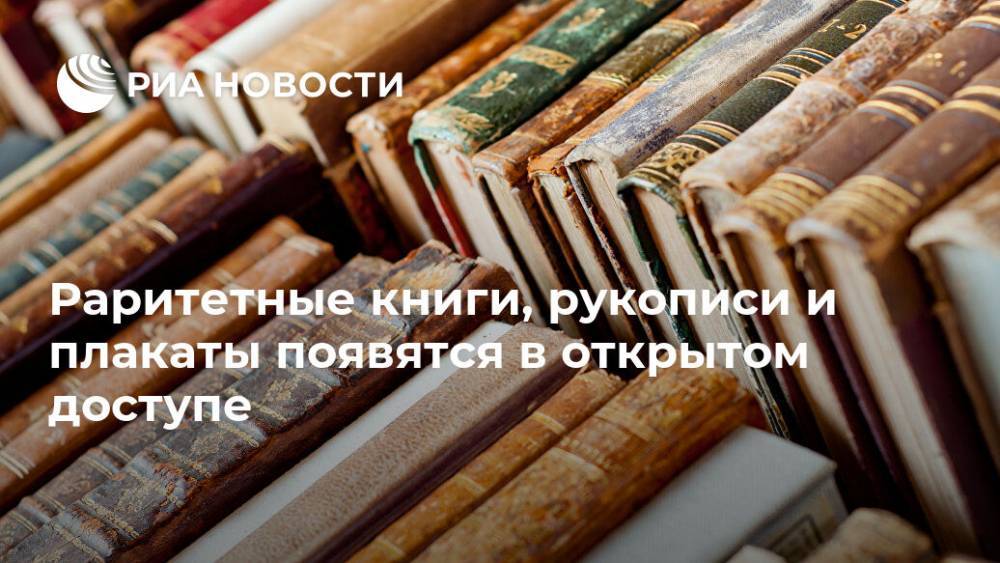 Раритетные книги, рукописи и плакаты появятся в открытом доступе - ria.ru - Москва - Россия
