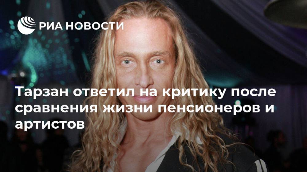 Наталья Королева - Сергей Глушко - Тарзан ответил на критику после сравнения жизни пенсионеров и артистов - ria.ru - Москва - Россия