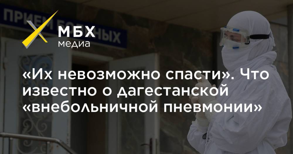 «Их невозможно спасти». Что известно о дагестанской «внебольничной пневмонии» - mbk.news - Россия - респ. Дагестан