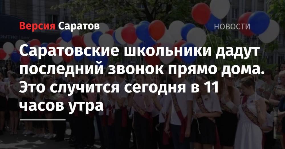 Сергей Кравцов - Саратовские школьники дадут последний звонок прямо дома. Это случится сегодня в 11 часов утра - nversia.ru - Саратовская обл. - Саратов