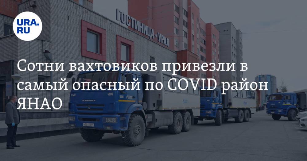 Сотни вахтовиков привезли в самый опасный по COVID район ЯНАО - ura.news - Москва - Башкирия - Тюменская обл. - окр. Янао