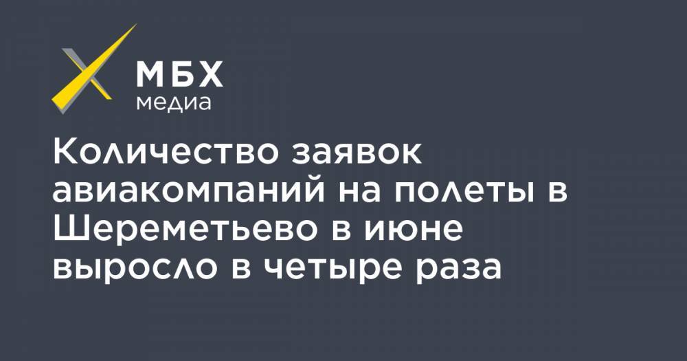 Количество заявок авиакомпаний на полеты в Шереметьево в июне выросло в четыре раза - mbk.news - Симферополь