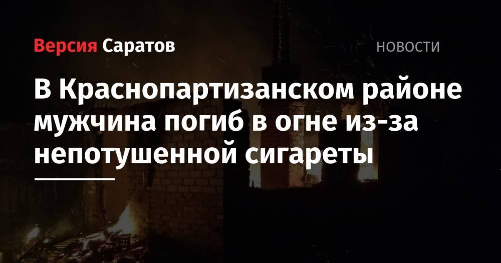 В Краснопартизанском районе мужчина погиб в огне из-за непотушенной сигареты - nversia.ru - Саратовская обл.