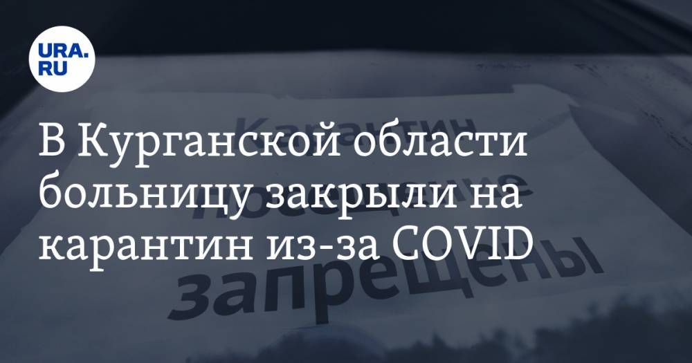 В Курганской области больницу закрыли на карантин из-за COVID - ura.news - Тюмень - Курганская обл. - Шадринск