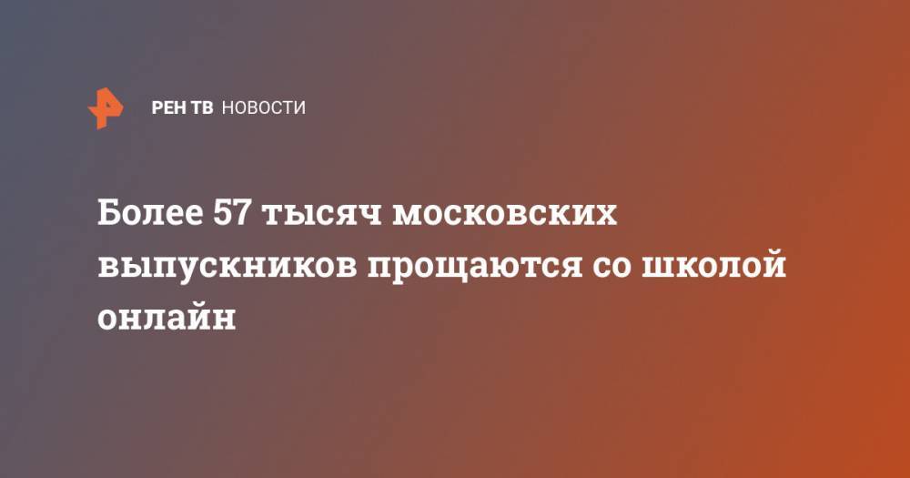 Владимир Путин - Анастасий Раков - Более 57 тысяч московских выпускников прощаются со школой онлайн - ren.tv - Москва - Россия