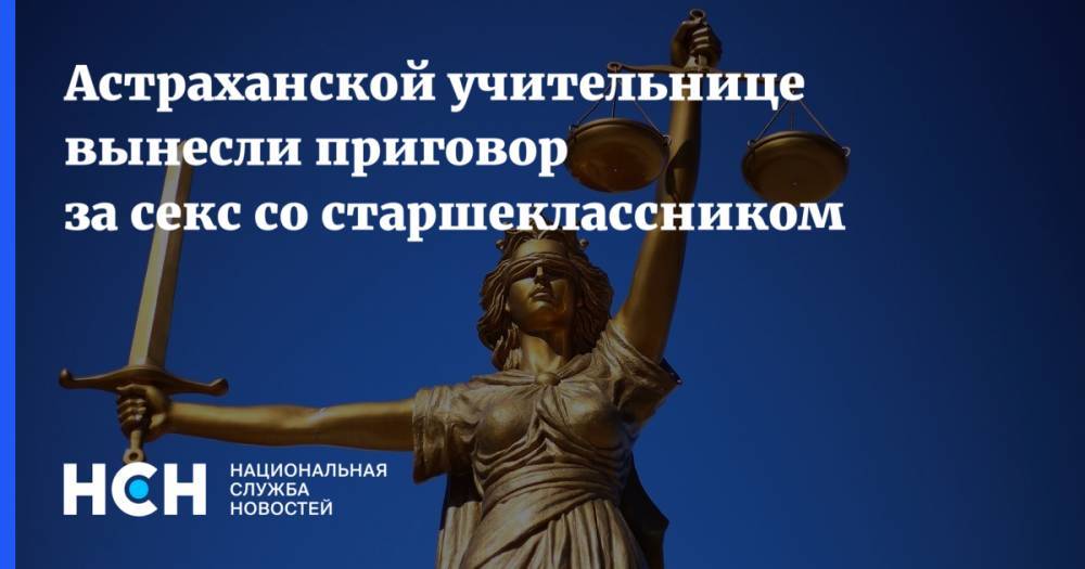 Астраханской учительнице вынесли приговор за секс со старшеклассником - nsn.fm - Астрахань