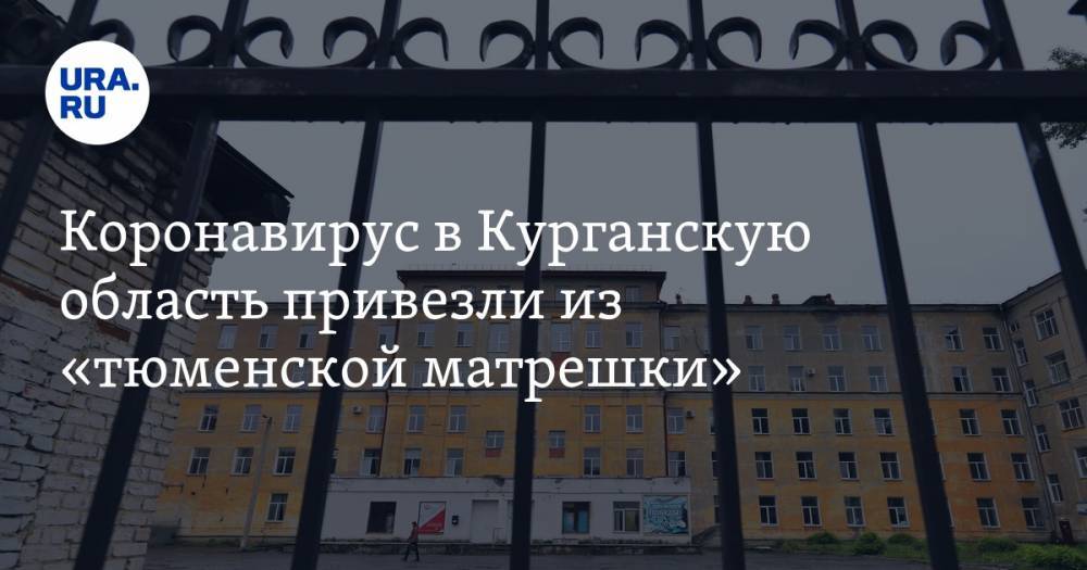 Коронавирус в Курганскую область привезли из «тюменской матрешки» - ura.news - Тюмень - Курганская обл. - Югра - Курган - окр. Янао
