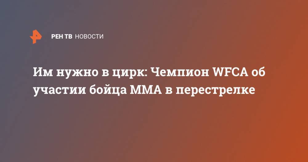 Им нужно в цирк: Чемпион WFCA об участии бойца ММА в перестрелке - ren.tv - Москва