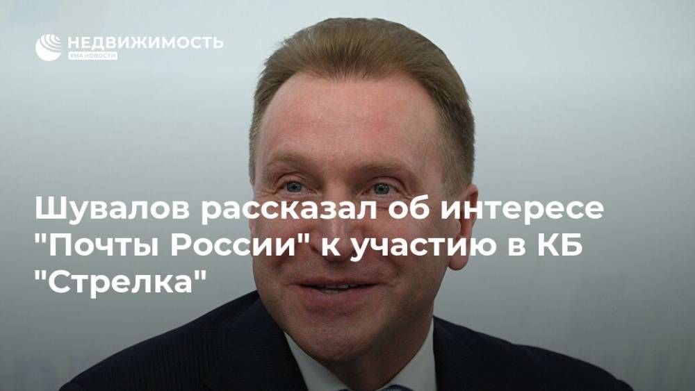 Александр Мамут - Игорь Шувалов - Шувалов рассказал об интересе "Почты России" к участию в КБ "Стрелка" - realty.ria.ru - Москва - Россия