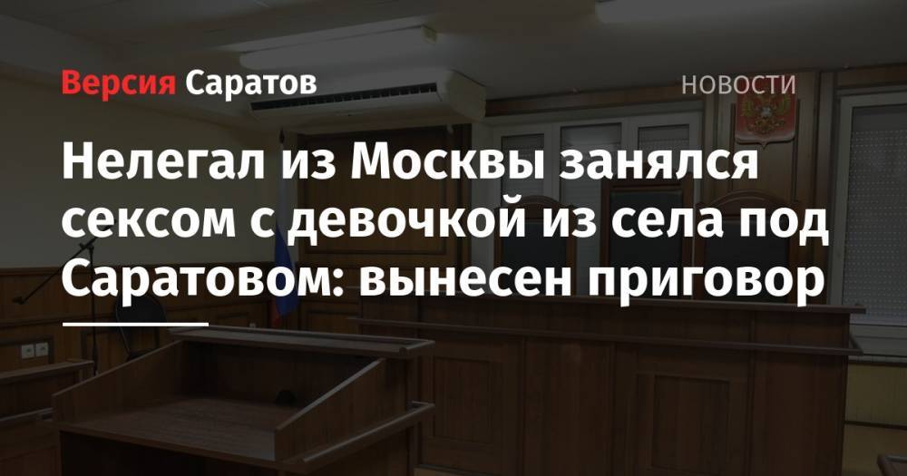 Нелегал из Москвы занялся сексом с девочкой из села под Саратовом: вынесен приговор - nversia.ru - Москва - Россия - Саратовская обл. - Саратов