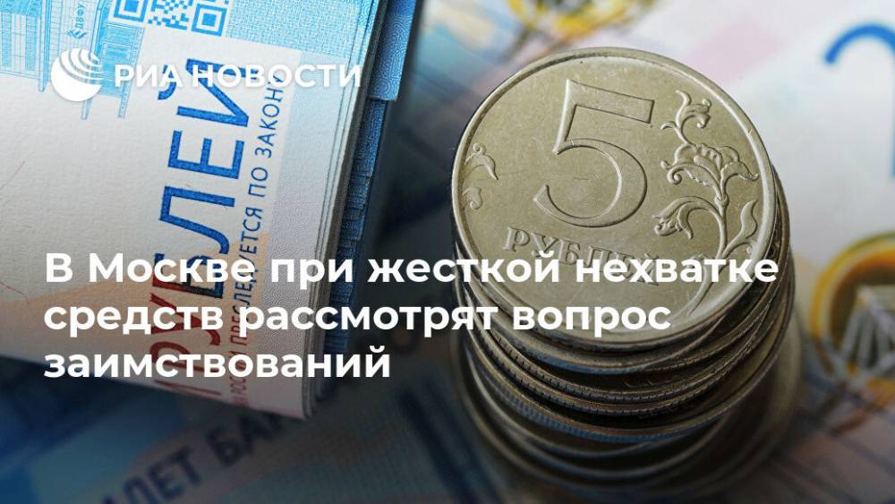 Владимир Ефимов - В Москве при жесткой нехватке средств рассмотрят вопрос заимствований - ria.ru - Москва - Россия