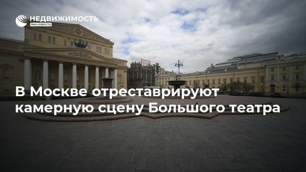 В Москве отреставрируют камерную сцену Большого театра - realty.ria.ru - Москва