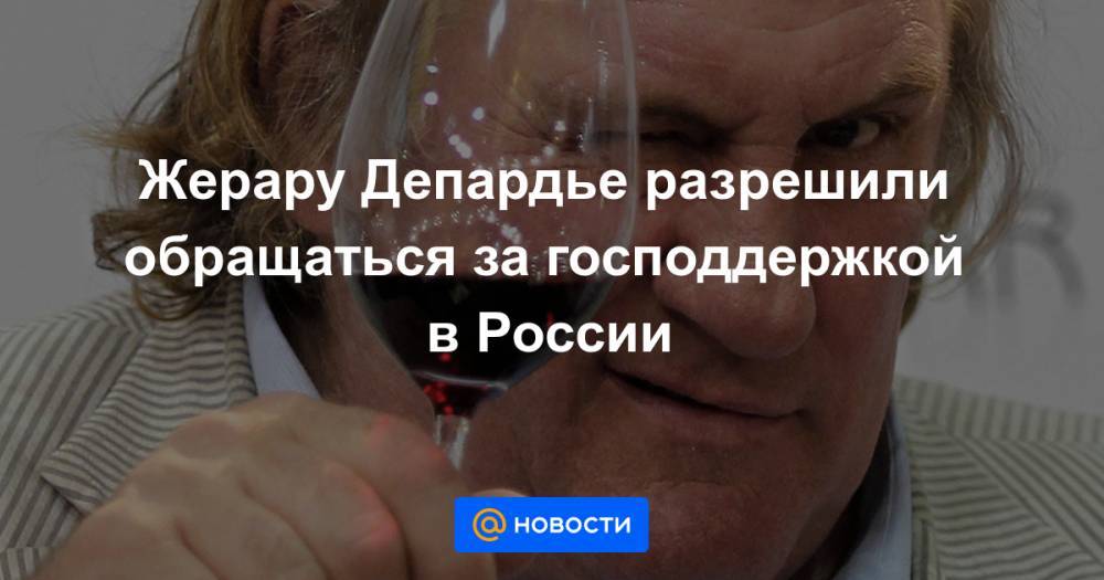 Жерар Депардье - Жерару Депардье разрешили обращаться за господдержкой в России - news.mail.ru - Россия