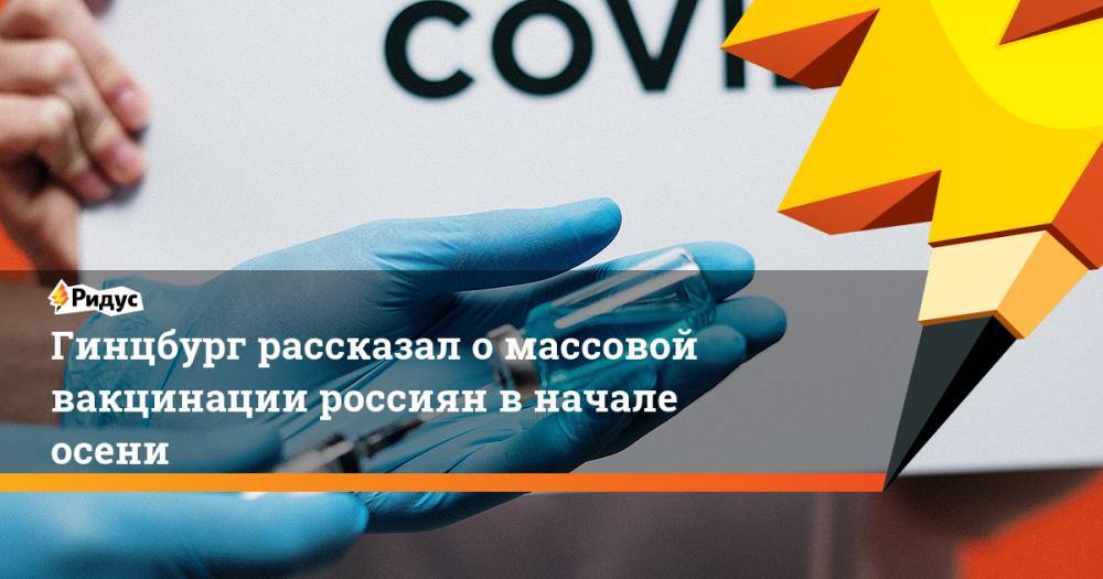 Александр Гинцбург - Виктор Зуев - Гинцбург рассказал о массовой вакцинации россиян в начале осени - ridus.ru