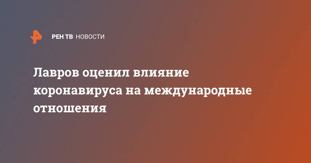 Сергей Лавров - Лавров оценил влияние коронавируса на международные отношения - ren.tv - Россия - Германия
