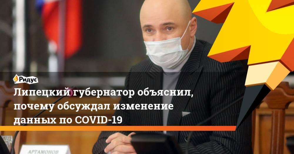 Игорь Артамонов - Липецкий губернатор объяснил, почему обсуждал изменение данных по COVID-19 - ridus.ru - Липецкая обл. - Липецк