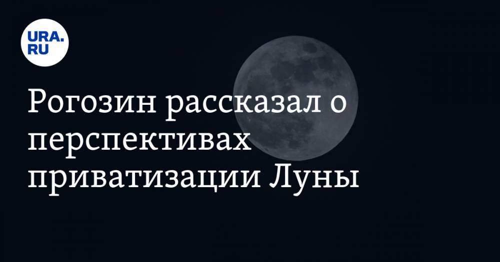Дмитрий Рогозин - Рогозин рассказал о перспективах приватизации Луны - ura.news - Россия