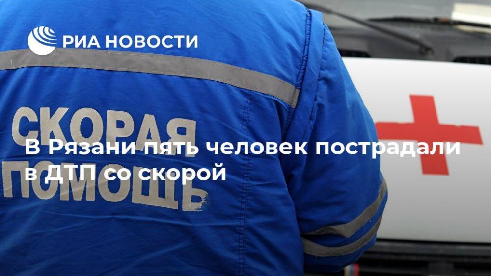 В Рязани пять человек пострадали в ДТП со скорой - ria.ru - Рязань - Брянск