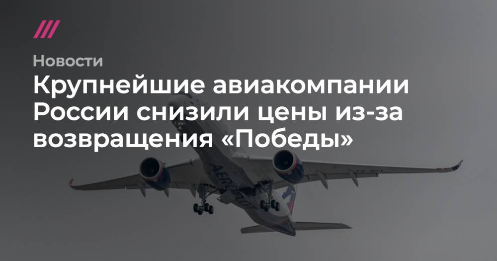 Сергей Киселев - Крупнейшие авиакомпании России снизили цены из-за возвращения «Победы» - tvrain.ru - Москва - Россия - Ростов-На-Дону - Самара