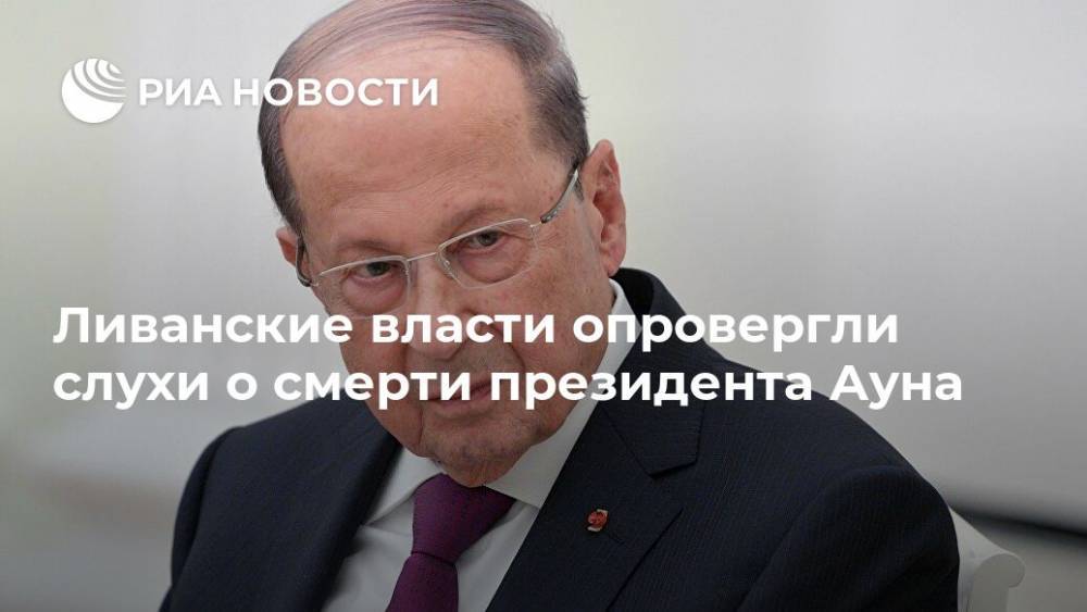 Мишель Аун - Ливанские власти опровергли слухи о смерти президента Ауна - ria.ru - Ливан - Бейрут