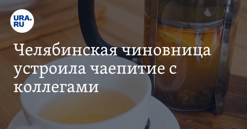 Челябинская чиновница устроила чаепитие с коллегами. У нее обнаружили COVID-19 - ura.news - Челябинская обл. - район Нагайбакский