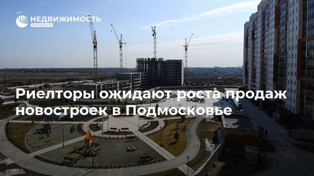 Риелторы ожидают роста продаж новостроек в Подмосковье - realty.ria.ru - Москва - Московская обл.