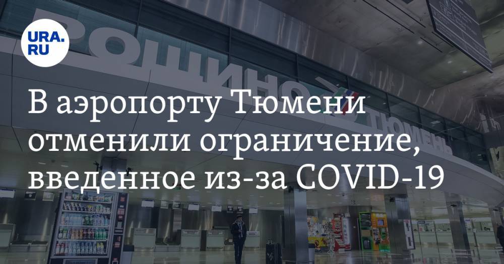 В аэропорту Тюмени отменили ограничение, введенное из-за COVID-19 - ura.news - Москва - Россия - Санкт-Петербург - Анапа - Краснодар - Симферополь - Махачкала - Тюмень