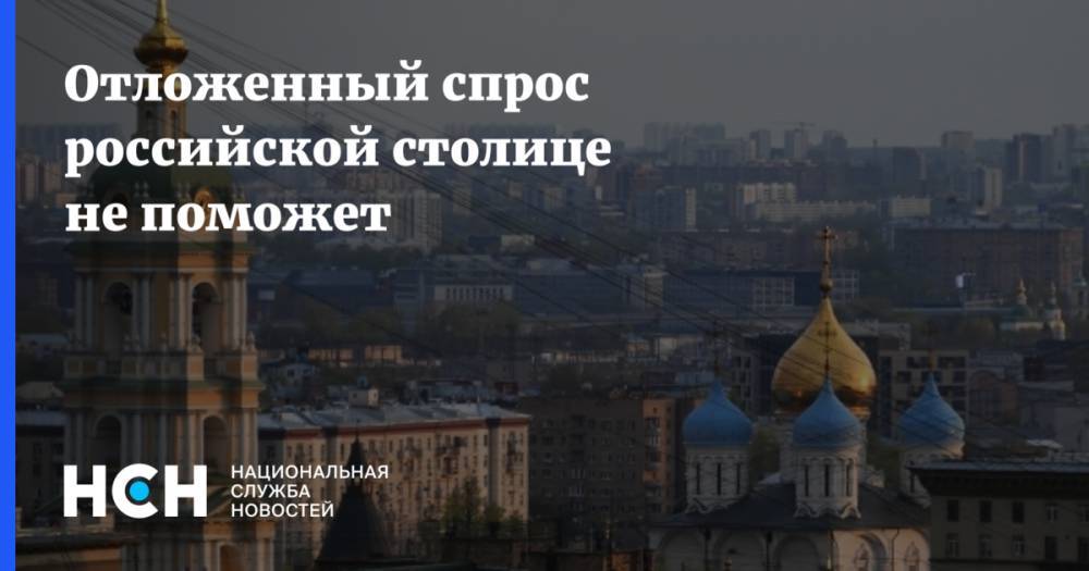 Владимир Ефимов - Сергей Хестанов - Отложенный спрос российской столице не поможет - nsn.fm - Москва - Россия