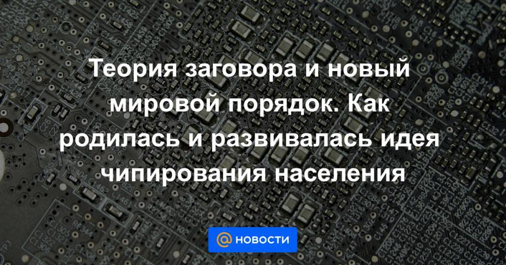 Теория заговора и новый мировой порядок. Как родилась и развивалась идея чипирования населения - news.mail.ru - США