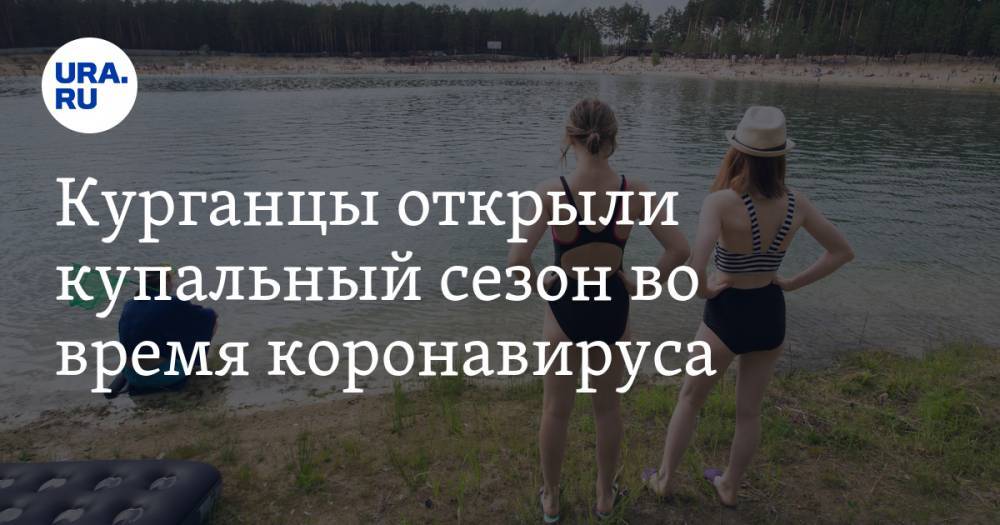 Курганцы открыли купальный сезон во время коронавируса - ura.news - Курган