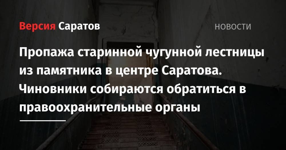 Пропажа старинной чугунной лестницы из памятника в центре Саратова. Чиновники собираются обратиться в правоохранительные органы - nversia.ru