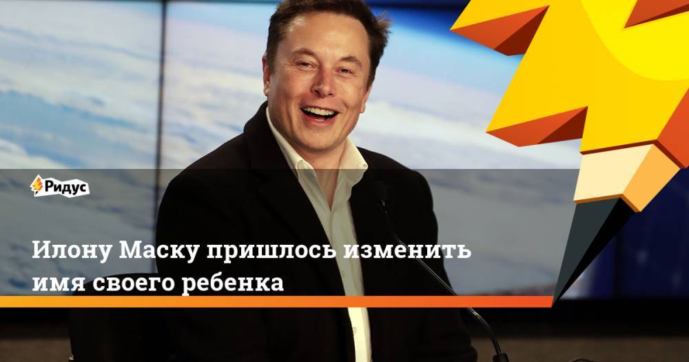 Илона Маску - Илону Маску пришлось изменить имя своего ребенка - ridus.ru - шт. Калифорния